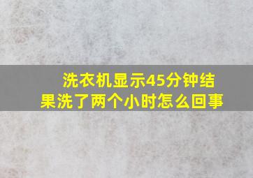 洗衣机显示45分钟结果洗了两个小时怎么回事