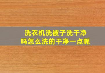 洗衣机洗被子洗干净吗怎么洗的干净一点呢