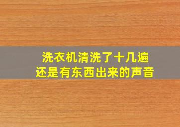 洗衣机清洗了十几遍还是有东西出来的声音