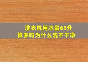 洗衣机用水量65升算多吗为什么洗不干净