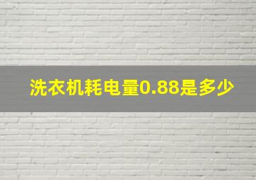 洗衣机耗电量0.88是多少