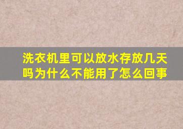 洗衣机里可以放水存放几天吗为什么不能用了怎么回事