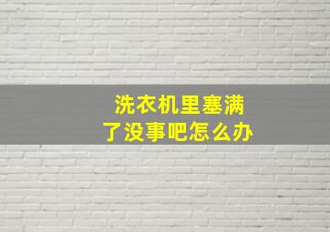 洗衣机里塞满了没事吧怎么办