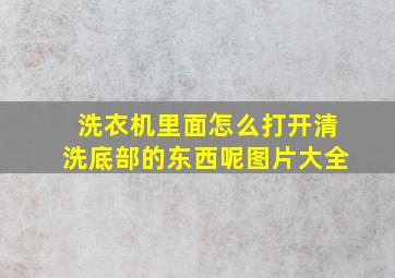 洗衣机里面怎么打开清洗底部的东西呢图片大全