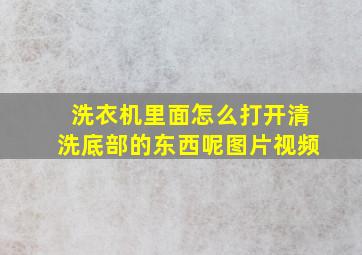 洗衣机里面怎么打开清洗底部的东西呢图片视频