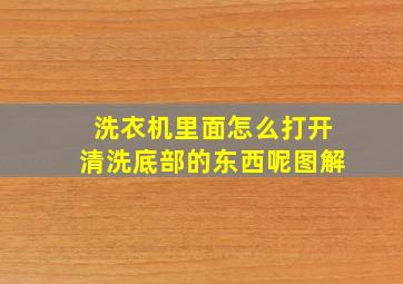 洗衣机里面怎么打开清洗底部的东西呢图解