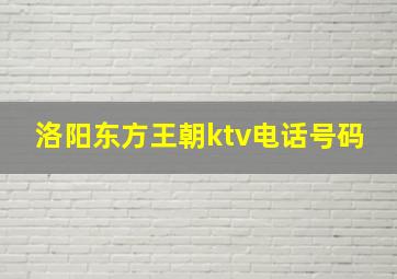 洛阳东方王朝ktv电话号码