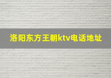 洛阳东方王朝ktv电话地址