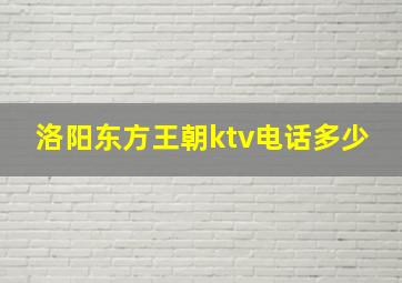 洛阳东方王朝ktv电话多少