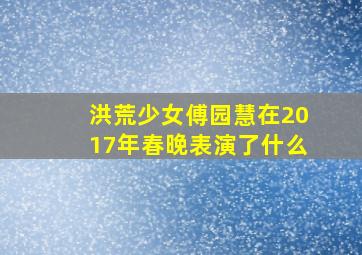 洪荒少女傅园慧在2017年春晚表演了什么