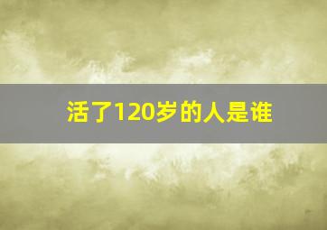 活了120岁的人是谁