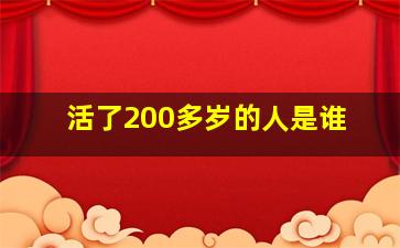 活了200多岁的人是谁