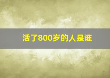 活了800岁的人是谁