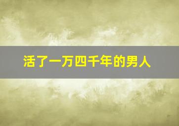 活了一万四千年的男人