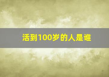 活到100岁的人是谁