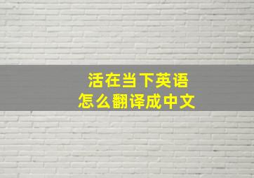 活在当下英语怎么翻译成中文