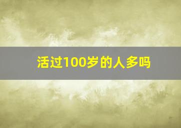 活过100岁的人多吗