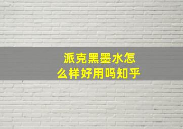 派克黑墨水怎么样好用吗知乎