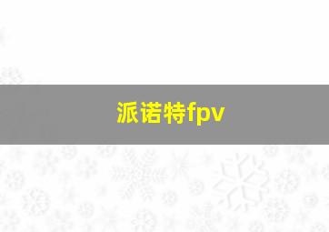 派诺特fpv