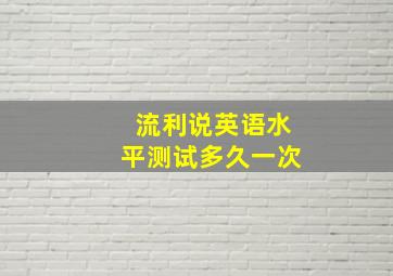 流利说英语水平测试多久一次