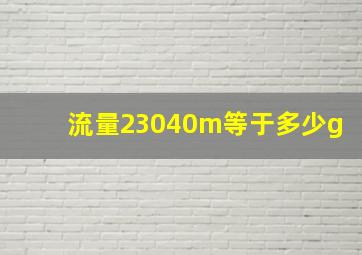 流量23040m等于多少g