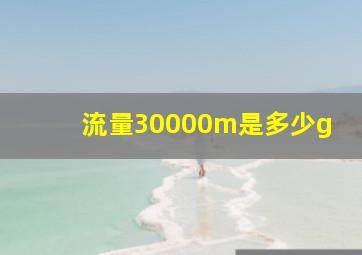 流量30000m是多少g