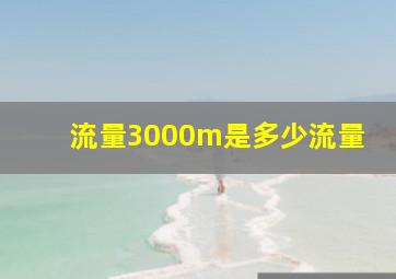 流量3000m是多少流量