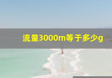 流量3000m等于多少g