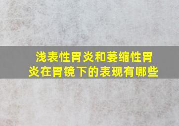 浅表性胃炎和萎缩性胃炎在胃镜下的表现有哪些