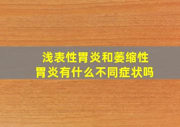 浅表性胃炎和萎缩性胃炎有什么不同症状吗