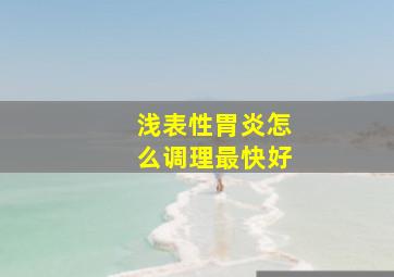 浅表性胃炎怎么调理最快好