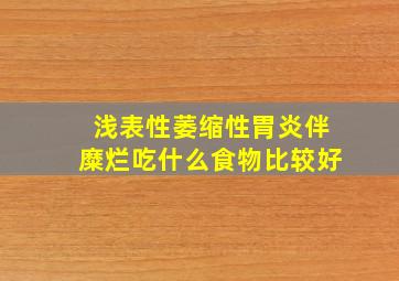 浅表性萎缩性胃炎伴糜烂吃什么食物比较好