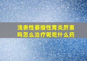 浅表性萎缩性胃炎厉害吗怎么治疗呢吃什么药