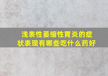 浅表性萎缩性胃炎的症状表现有哪些吃什么药好