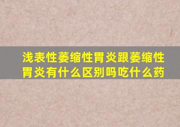 浅表性萎缩性胃炎跟萎缩性胃炎有什么区别吗吃什么药