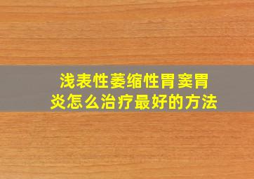 浅表性萎缩性胃窦胃炎怎么治疗最好的方法