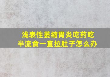 浅表性萎缩胃炎吃药吃半流食一直拉肚子怎么办