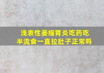 浅表性萎缩胃炎吃药吃半流食一直拉肚子正常吗