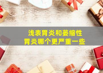 浅表胃炎和萎缩性胃炎哪个更严重一些