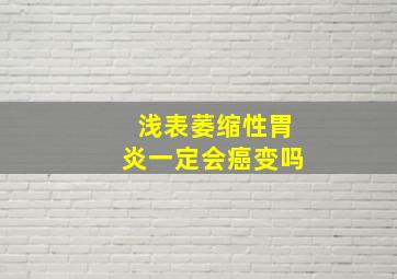 浅表萎缩性胃炎一定会癌变吗