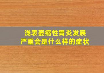 浅表萎缩性胃炎发展严重会是什么样的症状