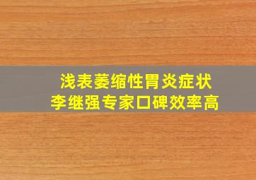 浅表萎缩性胃炎症状李继强专家口碑效率高