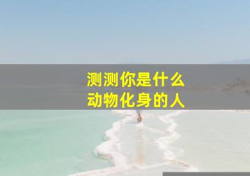 测测你是什么动物化身的人