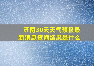 济南30天天气预报最新消息查询结果是什么