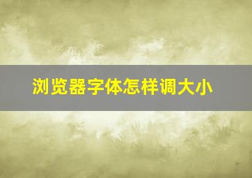 浏览器字体怎样调大小