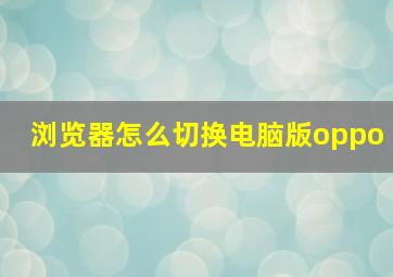 浏览器怎么切换电脑版oppo