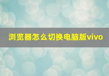 浏览器怎么切换电脑版vivo