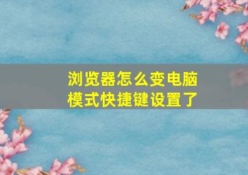 浏览器怎么变电脑模式快捷键设置了