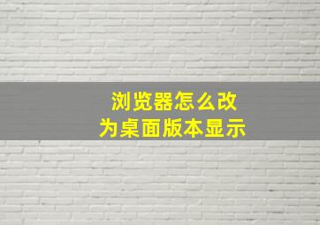 浏览器怎么改为桌面版本显示