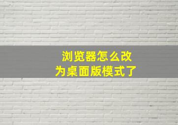 浏览器怎么改为桌面版模式了